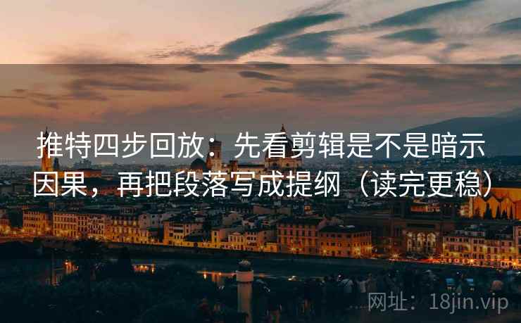 推特四步回放:先看剪辑是不是暗示因果,再把段落写成提纲(读完更稳) 推特四步回放:先看剪辑是不是暗示因果,再把段落写成提纲(读完更稳)
