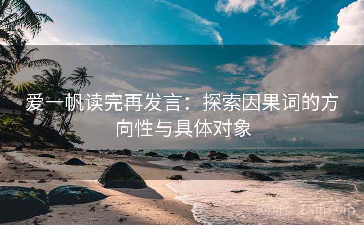 爱一帆读完再发言:探索因果词的方向性与具体对象 爱一帆读完再发言:探索因果词的方向性与具体对象
