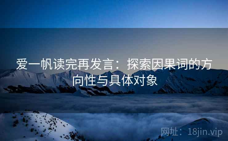 爱一帆读完再发言:探索因果词的方向性与具体对象 爱一帆读完再发言:探索因果词的方向性与具体对象