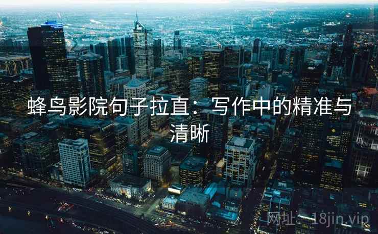 蜂鸟影院句子拉直：写作中的精准与清晰