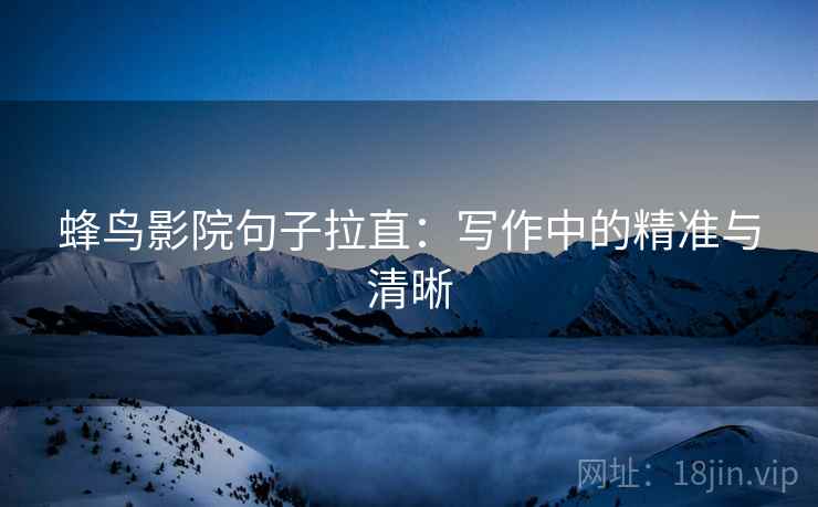 蜂鸟影院句子拉直：写作中的精准与清晰