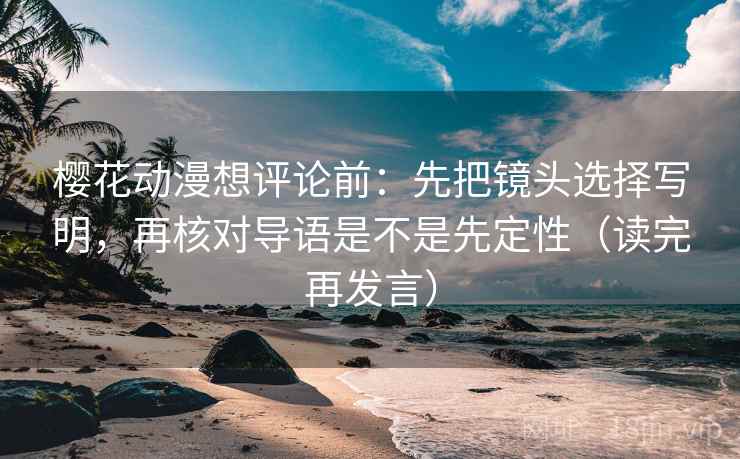 樱花动漫想评论前:先把镜头选择写明,再核对导语是不是先定性(读完再发言) 樱花动漫想评论前:先把镜头选择写明,再核对导语是不是先定性(读完再发言)