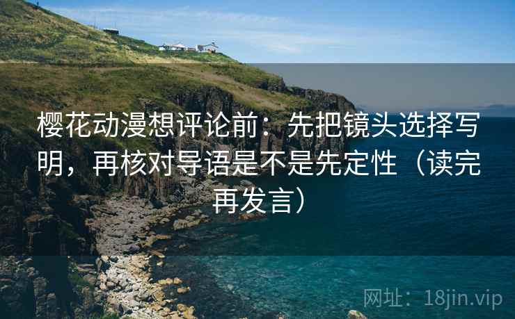 樱花动漫想评论前:先把镜头选择写明,再核对导语是不是先定性(读完再发言) 樱花动漫想评论前:先把镜头选择写明,再核对导语是不是先定性(读完再发言)
