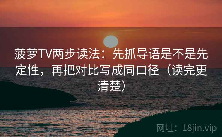 菠萝TV两步读法:先抓导语是不是先定性,再把对比写成同口径(读完更清楚) 菠萝TV两步读法:先抓导语是不是先定性,再把对比写成同口径(读完更清楚)