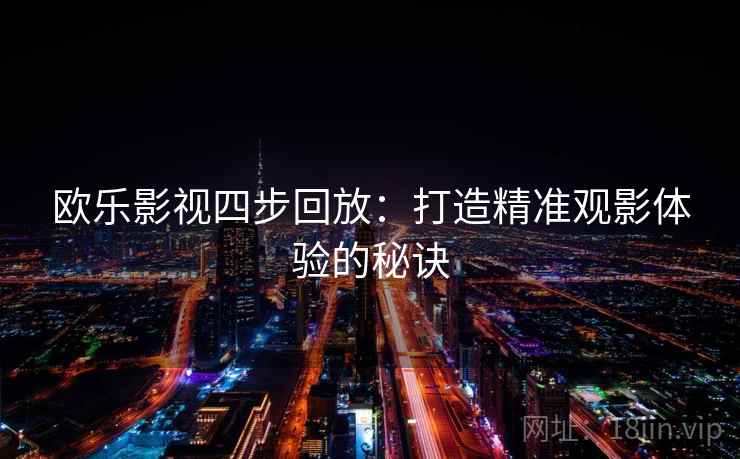 欧乐影视四步回放:打造精准观影体验的秘诀 欧乐影视四步回放:打造精准观影体验的秘诀