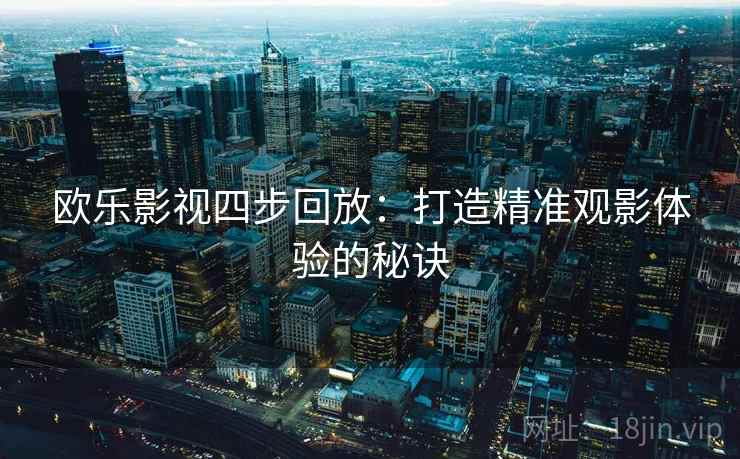 欧乐影视四步回放:打造精准观影体验的秘诀 欧乐影视四步回放:打造精准观影体验的秘诀