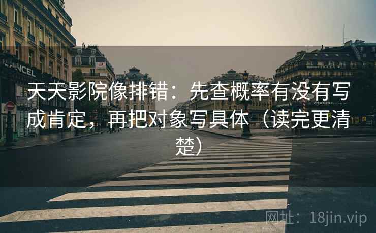 天天影院像排错:先查概率有没有写成肯定,再把对象写具体(读完更清楚) 天天影院像排错:先查概率有没有写成肯定,再把对象写具体(读完更清楚)