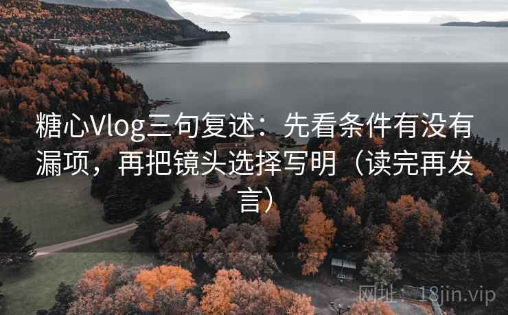 糖心Vlog三句复述:先看条件有没有漏项,再把镜头选择写明(读完再发言) 糖心Vlog三句复述:先看条件有没有漏项,再把镜头选择写明(读完再发言)