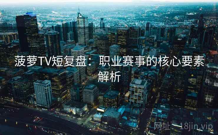 菠萝TV短复盘:职业赛事的核心要素解析 菠萝TV短复盘:职业赛事的核心要素解析