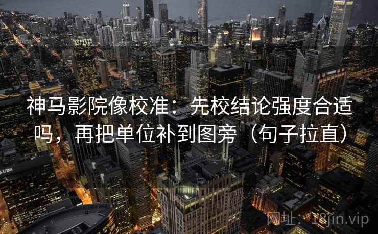 神马影院像校准:先校结论强度合适吗,再把单位补到图旁(句子拉直) 神马影院像校准:先校结论强度合适吗,再把单位补到图旁(句子拉直)