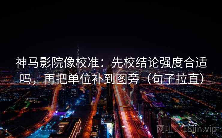 神马影院像校准:先校结论强度合适吗,再把单位补到图旁(句子拉直) 神马影院像校准:先校结论强度合适吗,再把单位补到图旁(句子拉直)