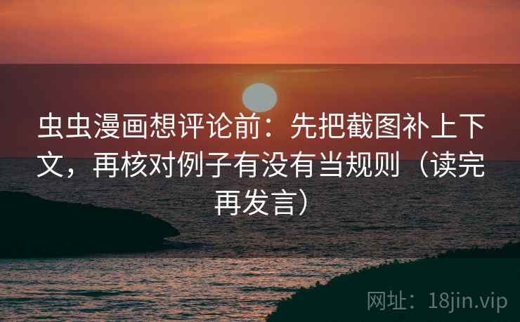 虫虫漫画想评论前：先把截图补上下文，再核对例子有没有当规则（读完再发言）