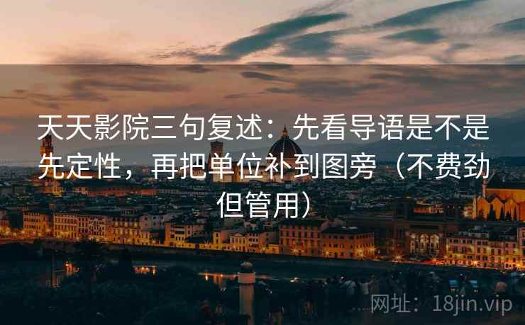 天天影院三句复述:先看导语是不是先定性,再把单位补到图旁(不费劲但管用) 天天影院三句复述:先看导语是不是先定性,再把单位补到图旁(不费劲但管用)