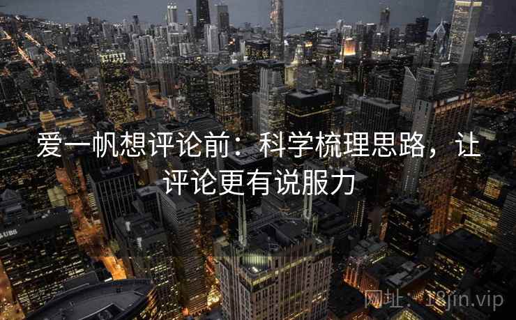 爱一帆想评论前:科学梳理思路,让评论更有说服力 爱一帆想评论前:科学梳理思路,让评论更有说服力