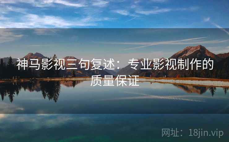 神马影视三句复述：专业影视制作的质量保证