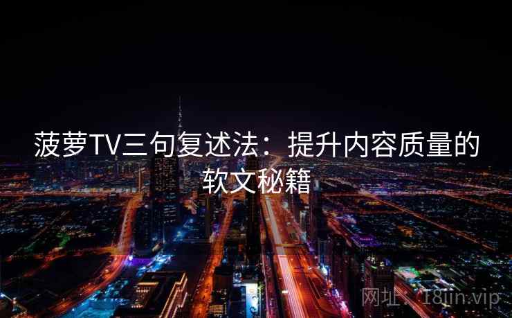 菠萝TV三句复述法:提升内容质量的软文秘籍 菠萝TV三句复述法:提升内容质量的软文秘籍