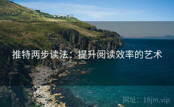 推特两步读法:提升阅读效率的艺术 推特两步读法:提升阅读效率的艺术