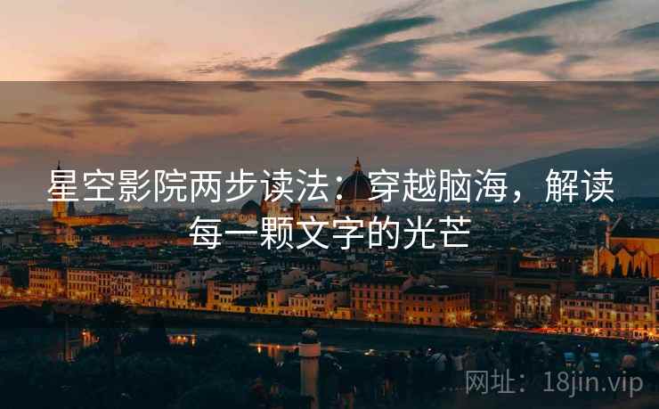 星空影院两步读法:穿越脑海,解读每一颗文字的光芒 星空影院两步读法:穿越脑海,解读每一颗文字的光芒