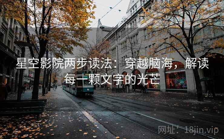 星空影院两步读法:穿越脑海,解读每一颗文字的光芒 星空影院两步读法:穿越脑海,解读每一颗文字的光芒