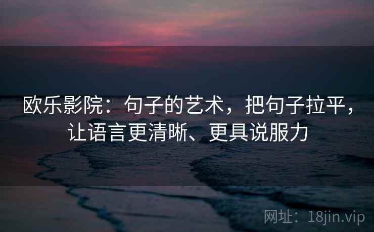欧乐影院:句子的艺术,把句子拉平,让语言更清晰、更具说服力 欧乐影院:句子的艺术,把句子拉平,让语言更清晰、更具说服力