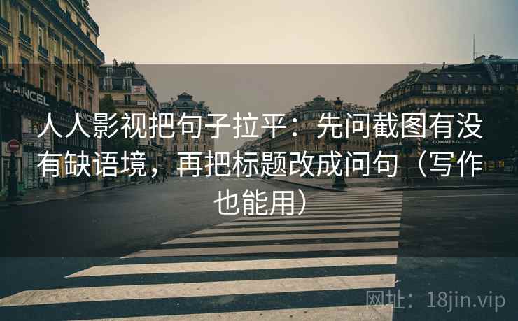 人人影视把句子拉平:先问截图有没有缺语境,再把标题改成问句(写作也能用) 人人影视把句子拉平:先问截图有没有缺语境,再把标题改成问句(写作也能用)