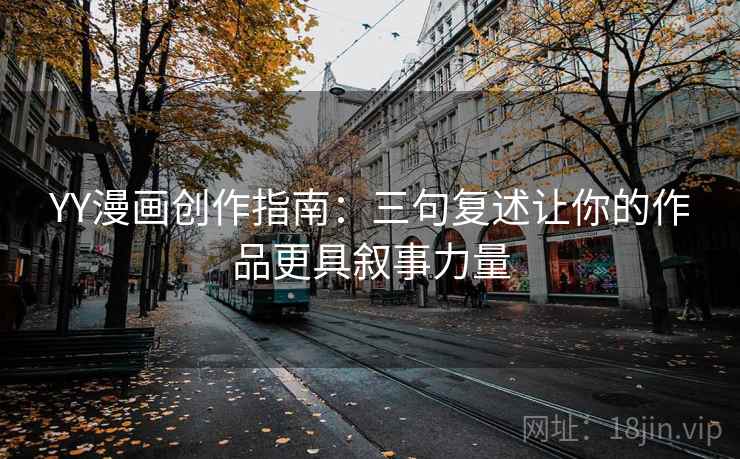 YY漫画创作指南:三句复述让你的作品更具叙事力量 YY漫画创作指南:三句复述让你的作品更具叙事力量