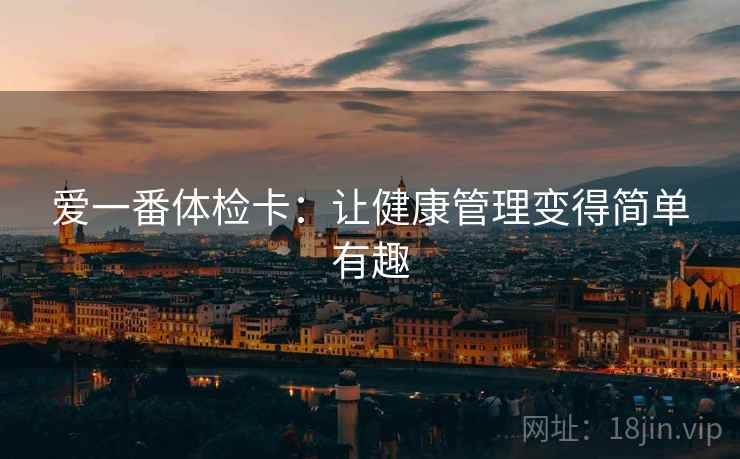 爱一番体检卡:让健康管理变得简单有趣 爱一番体检卡:让健康管理变得简单有趣