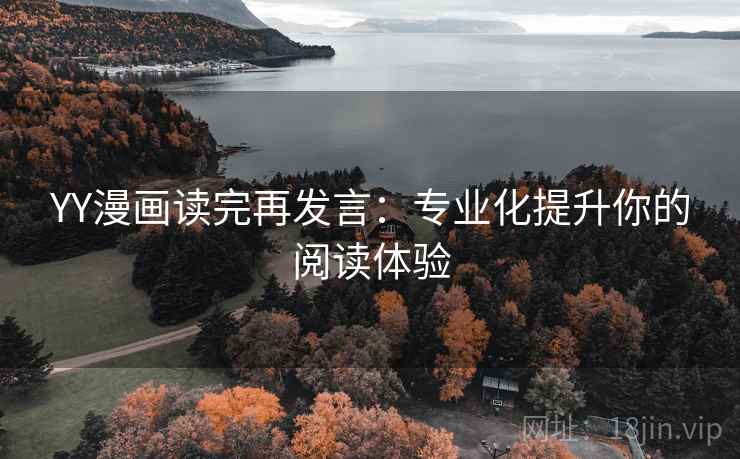 YY漫画读完再发言：专业化提升你的阅读体验