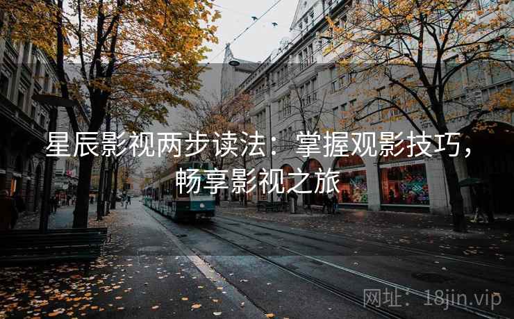 星辰影视两步读法:掌握观影技巧,畅享影视之旅 星辰影视两步读法:掌握观影技巧,畅享影视之旅